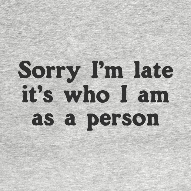 Sorry I'm Late It's Who I Am As A Person by dumbshirts